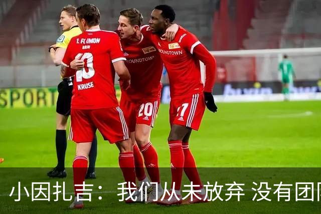小因扎吉：我们从未放弃 没有团队不可能夺冠