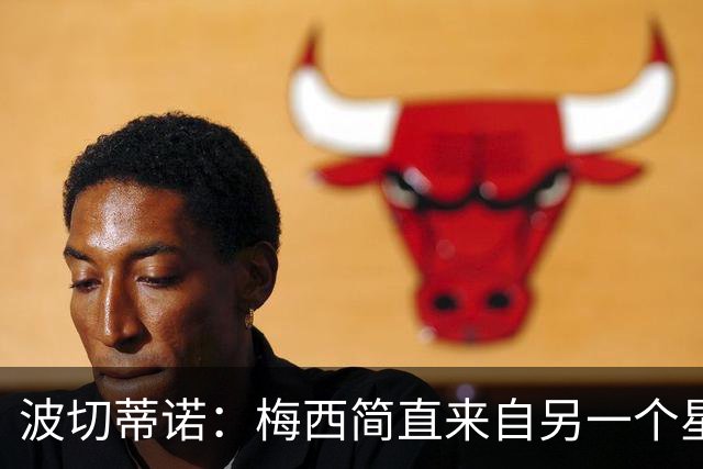 波切蒂诺：梅西简直来自另一个星球，任何词语都不足以形容他