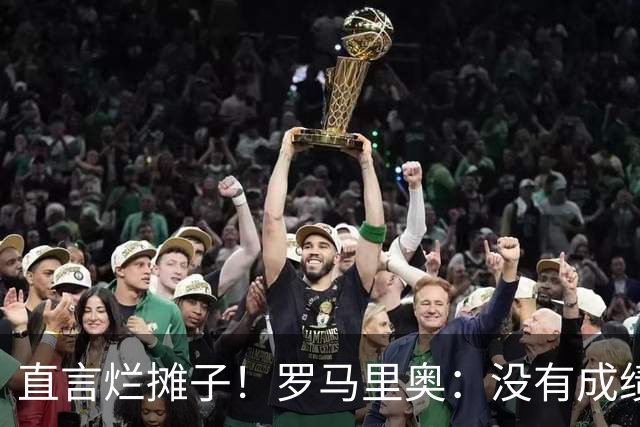 直言烂摊子！罗马里奥：没有成绩就续约？巴西出局安帅负很大责任