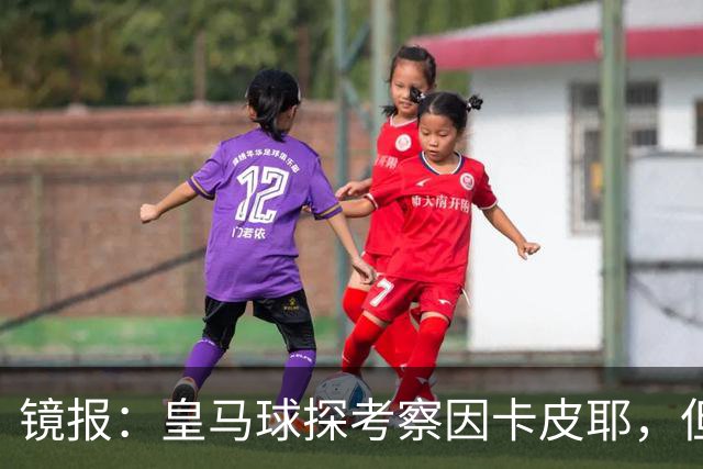 镜报：皇马球探考察因卡皮耶，但阿森纳将他视为非卖品