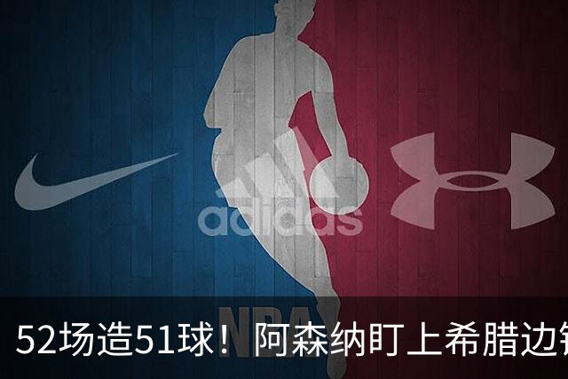 52场造51球！阿森纳盯上希腊边锋，3500万英镑或创比甲纪录
